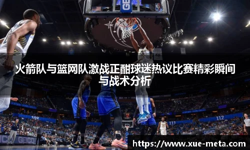 火箭队与篮网队激战正酣球迷热议比赛精彩瞬间与战术分析