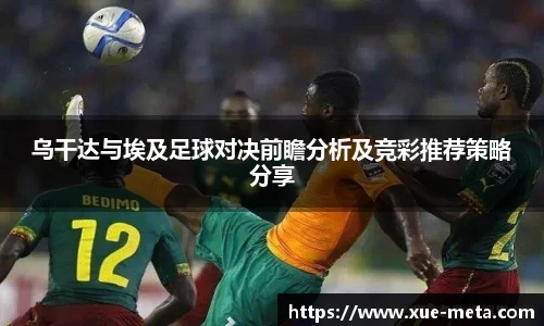 乌干达与埃及足球对决前瞻分析及竞彩推荐策略分享