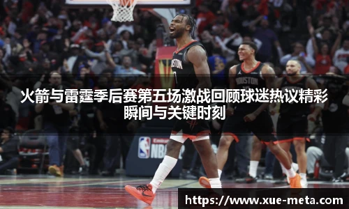 火箭与雷霆季后赛第五场激战回顾球迷热议精彩瞬间与关键时刻