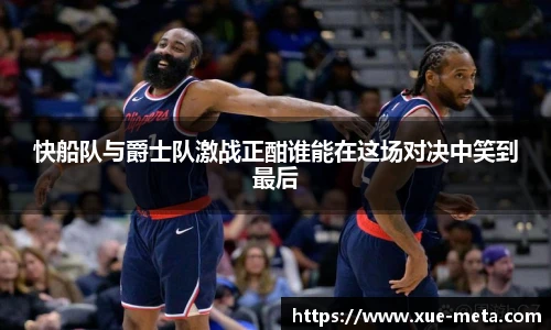 快船队与爵士队激战正酣谁能在这场对决中笑到最后