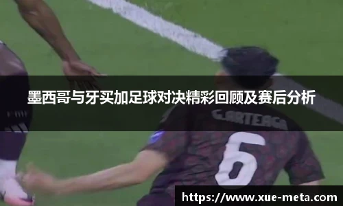 墨西哥与牙买加足球对决精彩回顾及赛后分析